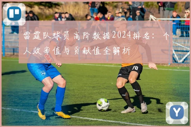 雷霆队球员高阶数据2024排名:个人效率值与贡献值全解析