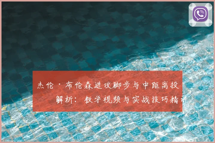 杰伦·布伦森进攻脚步与中距离投篮解析：教学视频与实战技巧精讲