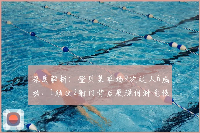 深度解析：登贝莱单场9次过人6成功，1助攻2射门背后展现何种竞技状态？
